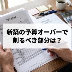 新築の予算オーバーで削るところは？先輩施主が実践した減額のコツと注意点
